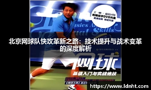北京网球队快攻革新之路：技术提升与战术变革的深度解析