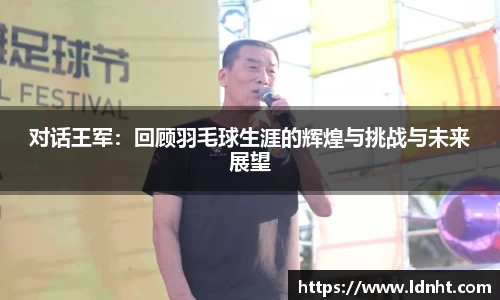 对话王军：回顾羽毛球生涯的辉煌与挑战与未来展望