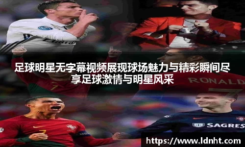 足球明星无字幕视频展现球场魅力与精彩瞬间尽享足球激情与明星风采