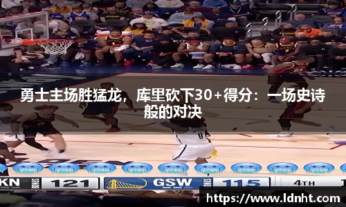 勇士主场胜猛龙，库里砍下30+得分：一场史诗般的对决