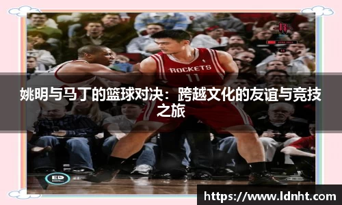 姚明与马丁的篮球对决：跨越文化的友谊与竞技之旅