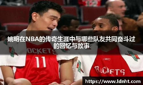 姚明在NBA的传奇生涯中与哪些队友共同奋斗过的回忆与故事