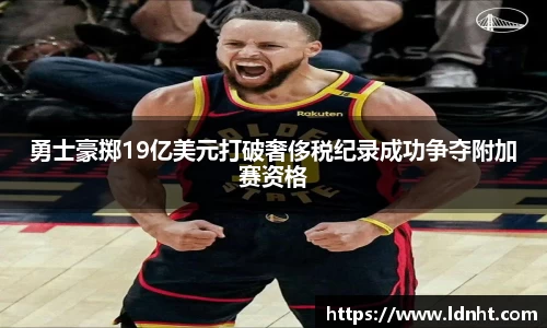 勇士豪掷19亿美元打破奢侈税纪录成功争夺附加赛资格