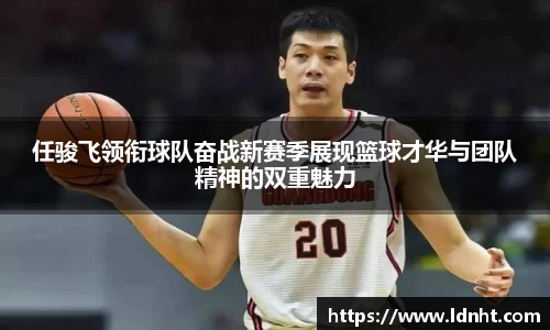 任骏飞领衔球队奋战新赛季展现篮球才华与团队精神的双重魅力