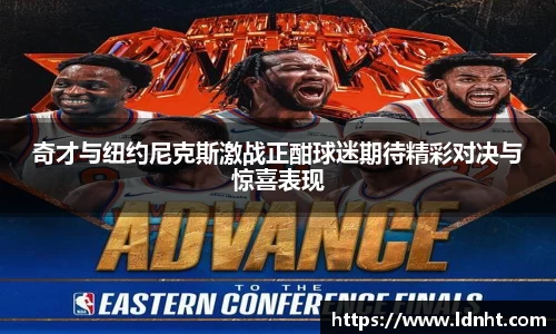 奇才与纽约尼克斯激战正酣球迷期待精彩对决与惊喜表现